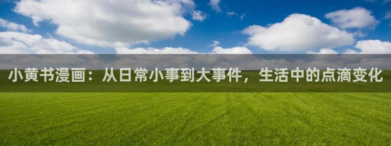 漫蛙漫画官网无删减恋爱暴君：小黄书漫画：从日常小事到大事件，生活中的点滴变化