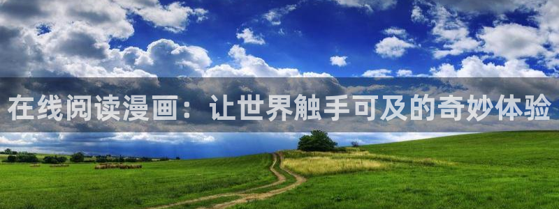 漫蛙官网在线观看：在线阅读漫画：让世界触手可及的奇妙体验