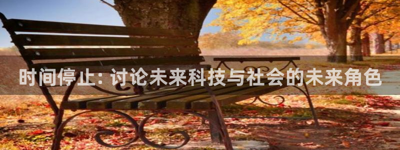 漫蛙大陆入口：时间停止: 讨论未来科技与社会的未来角色