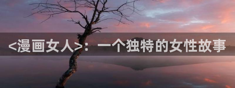 漫蛙[爱你]：<漫画女人>：一个独特的女性故事