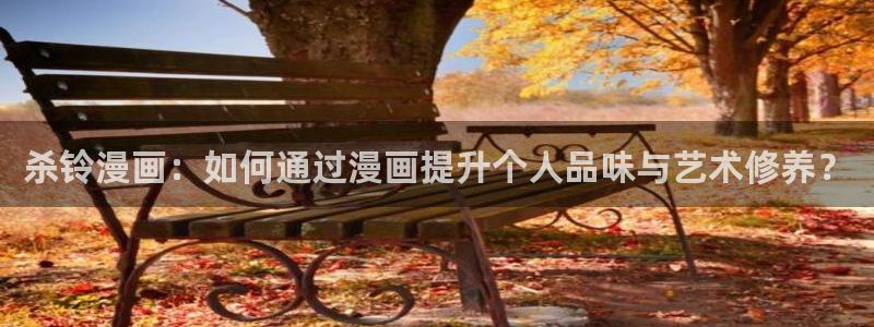 我漫蛙：杀铃漫画：如何通过漫画提升个人品味与艺术修养？
