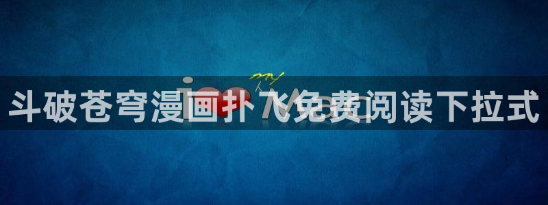 漫蛙官网下载：斗破苍穹漫画扑飞免费阅读下拉式