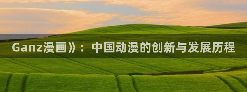 漫蛙最火最热：Ganz漫画》：中国动漫的创新与发展历程