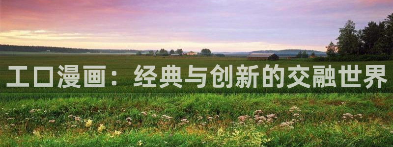 漫蛙漫画在线观看入口游侠网：工口漫画：经典与创新的交融世界