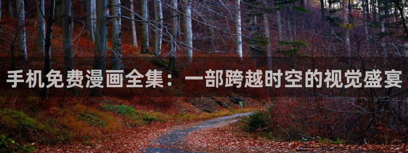 manwa漫蛙漫画官网入口：手机免费漫画全集：一部跨越时空的视觉盛宴