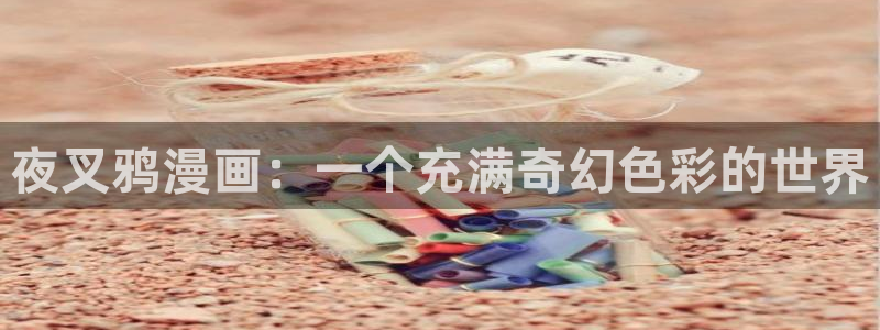 大陆地区2:漫蛙网页版备用：夜叉鸦漫画：一个充满奇幻色彩的世界