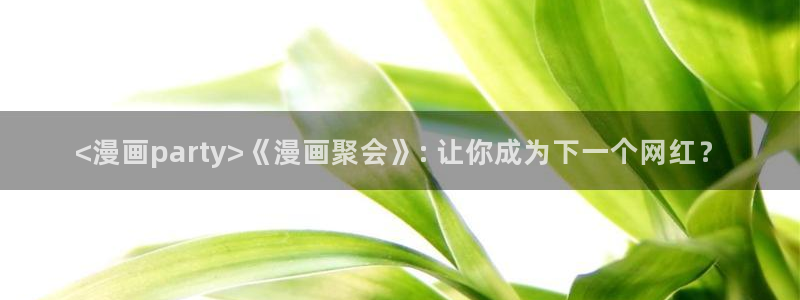 漫蛙韩国漫画：<漫画party>《漫画聚会》: 让你成为下一个网红？