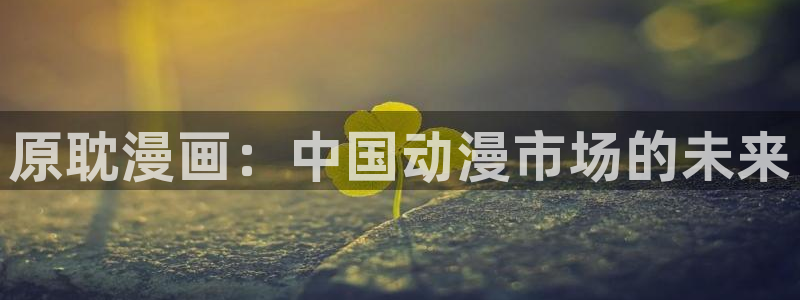 漫蛙漫画入口：原耽漫画：中国动漫市场的未来