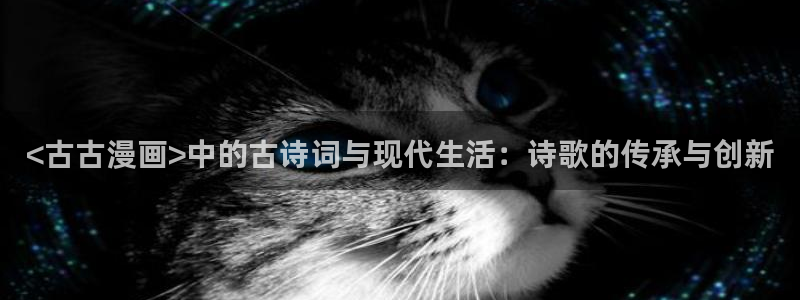 漫蛙manwa漫画免费页面入口：<古古漫画>中的古诗词与现代生活：诗歌的传承与创新