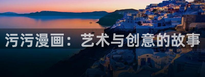 漫蛙manwa官网版的功能：污污漫画：艺术与创意的故事