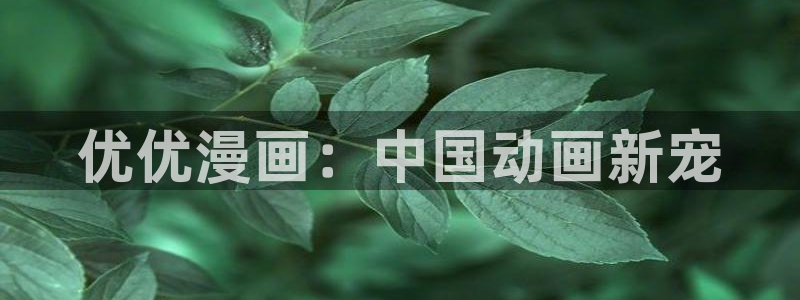 漫蛙漫画 网页：优优漫画：中国动画新宠