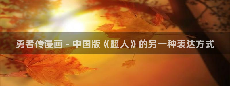 漫蛙漫网页：勇者传漫画 - 中国版《超人》的另一种表达方式