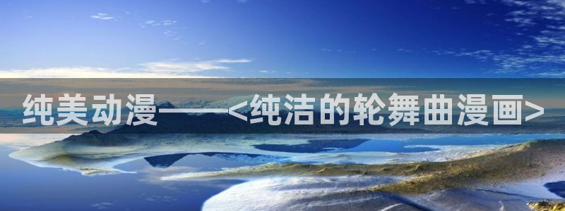 漫蛙加载不出来：纯美动漫——<纯洁的轮舞曲漫画>