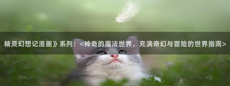 漫蛙漫画免费下载在哪：精灵幻想记漫画》系列：<神奇的魔法世界，充满奇幻与冒险的世界指南>